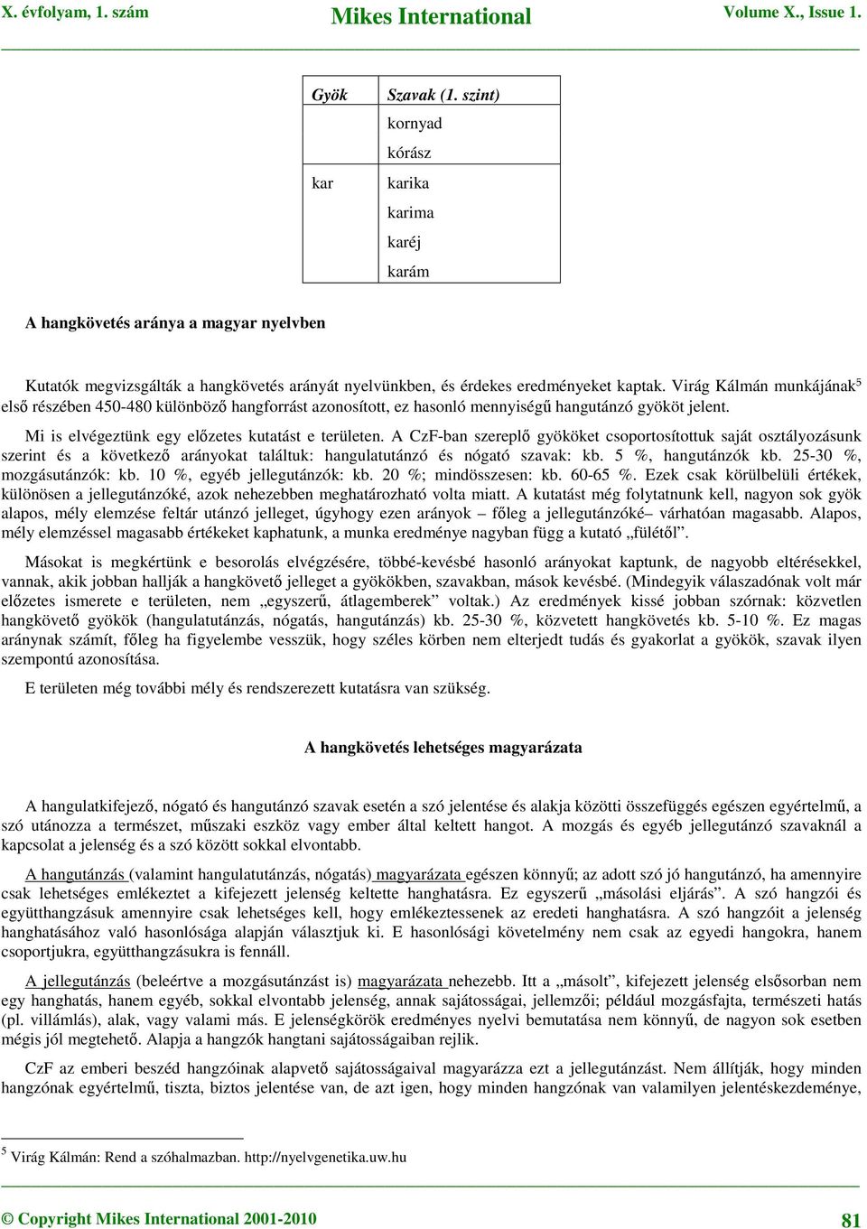 A CzF-ban szereplő gyököket csoportosítottuk saját osztályozásunk szerint és a következő arányokat találtuk: hangulatutánzó és nógató szavak: kb. 5 %, hangutánzók kb. 25-30 %, mozgásutánzók: kb.