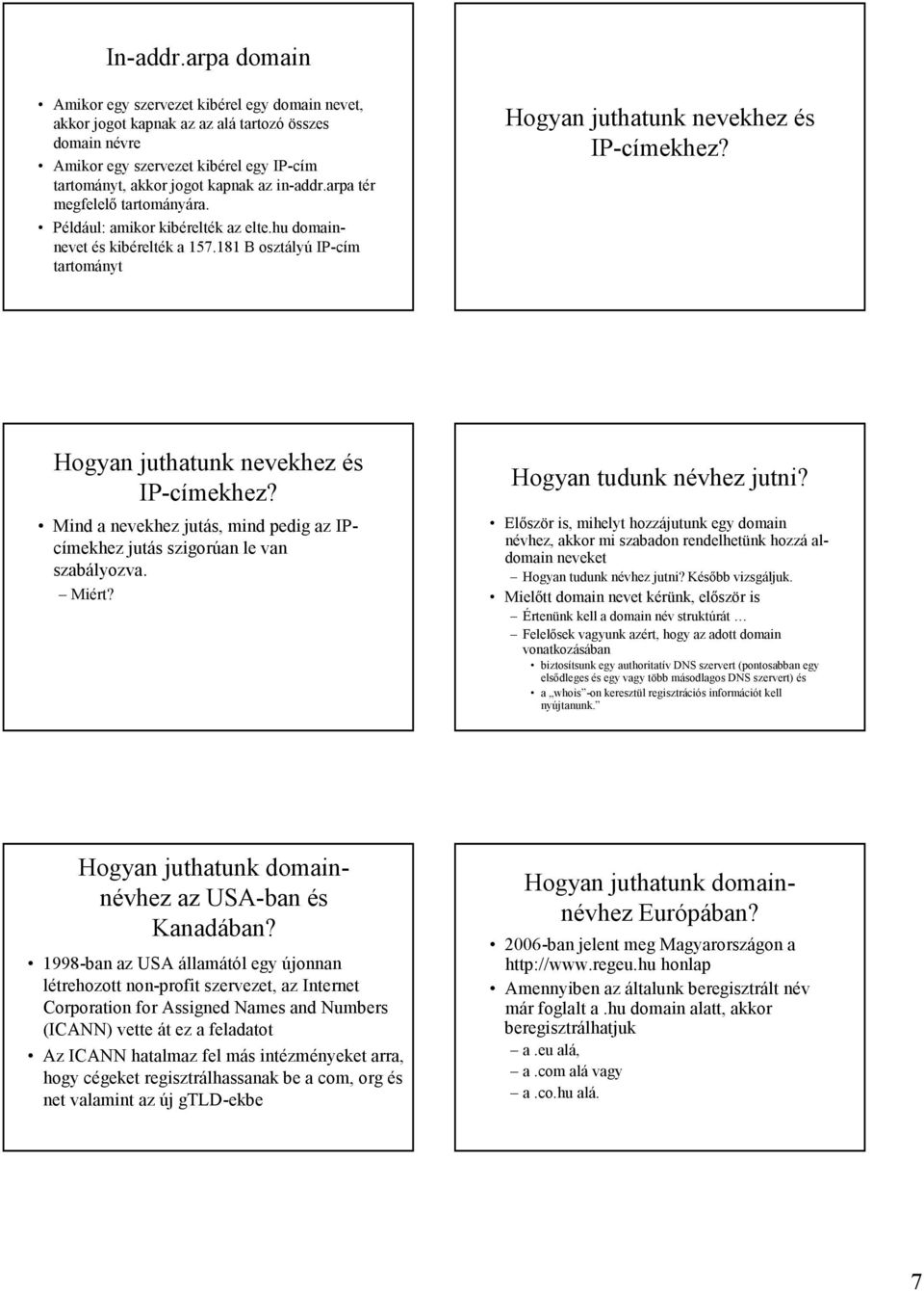 arpa tér megfelelő tartományára. Például: amikor kibérelték az elte.hu domainnevet és kibérelték a 157.181 B osztályú IP-cím tartományt Hogyan juthatunk nevekhez és IP-címekhez?