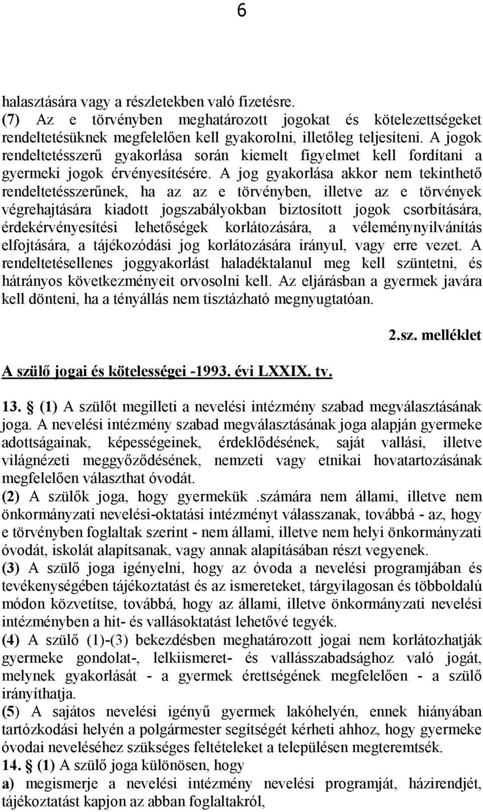 A jog gyakorlása akkor nem tekinthető rendeltetésszerűnek, ha az az e törvényben, illetve az e törvények végrehajtására kiadott jogszabályokban biztosított jogok csorbítására, érdekérvényesítési