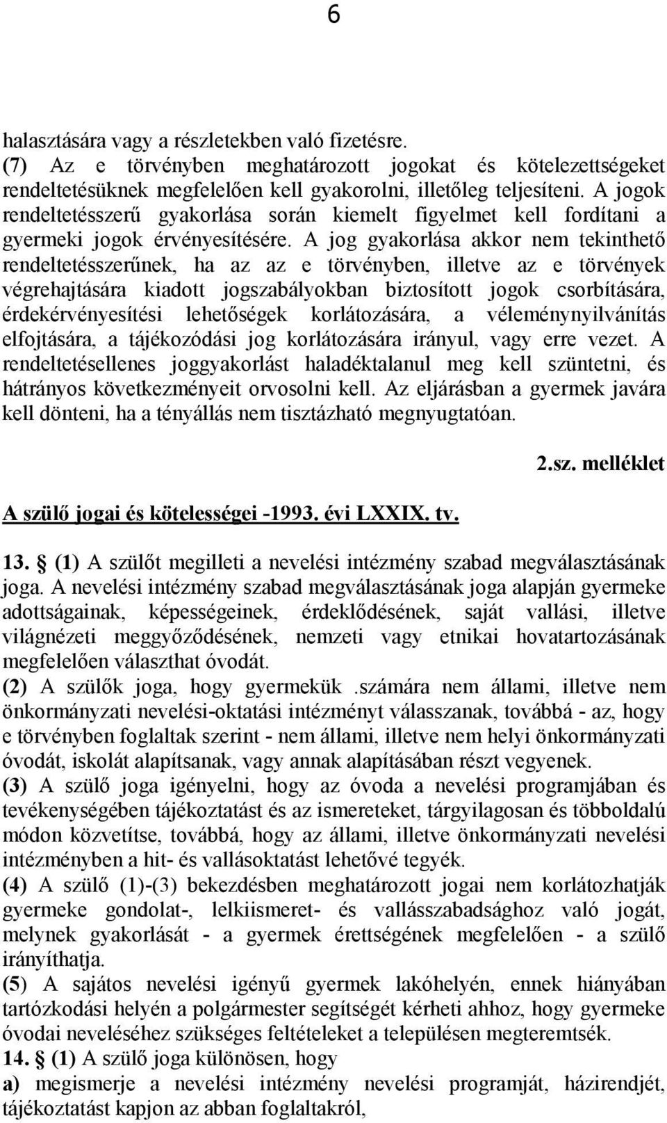 A jog gyakorlása akkor nem tekinthető rendeltetésszerűnek, ha az az e törvényben, illetve az e törvények végrehajtására kiadott jogszabályokban biztosított jogok csorbítására, érdekérvényesítési