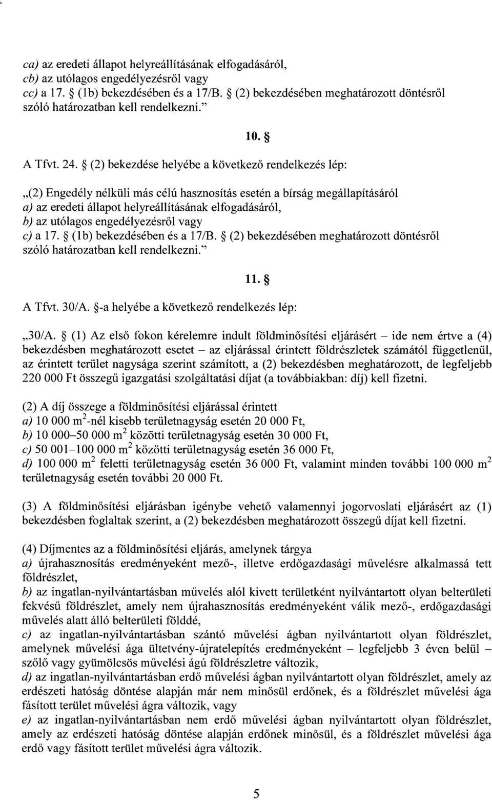 (2) bekezdése helyébe a következ ő rendelkezés lép : (2) Engedély nélküli más célú hasznosítás esetén a bírság megállapításáró l a) az eredeti állapot helyreállításának elfogadásáról, b) az utólagos