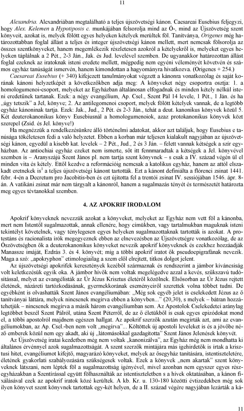 Tanítványa, Origenes még határozottabban foglal állást a teljes és integer újszövetségi kánon mellett, mert nemcsak fölsorolja az összes szentkönyveket, hanem megemlékezik részletesen azokról a