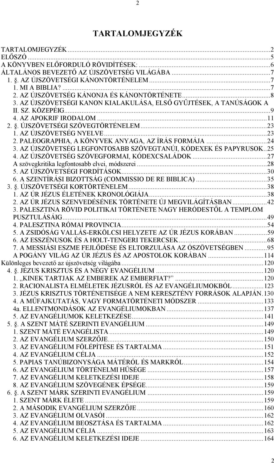 ..23 1. AZ ÚJSZÖVETSÉG NYELVE...23 2. PALEOGRAPHIA, A KÖNYVEK ANYAGA, AZ ÍRÁS FORMÁJA...24 3. AZ ÚJSZÖVETSÉG LEGFONTOSABB SZÖVEGTANÚI, KÓDEXEK ÉS PAPYRUSOK..25 4.
