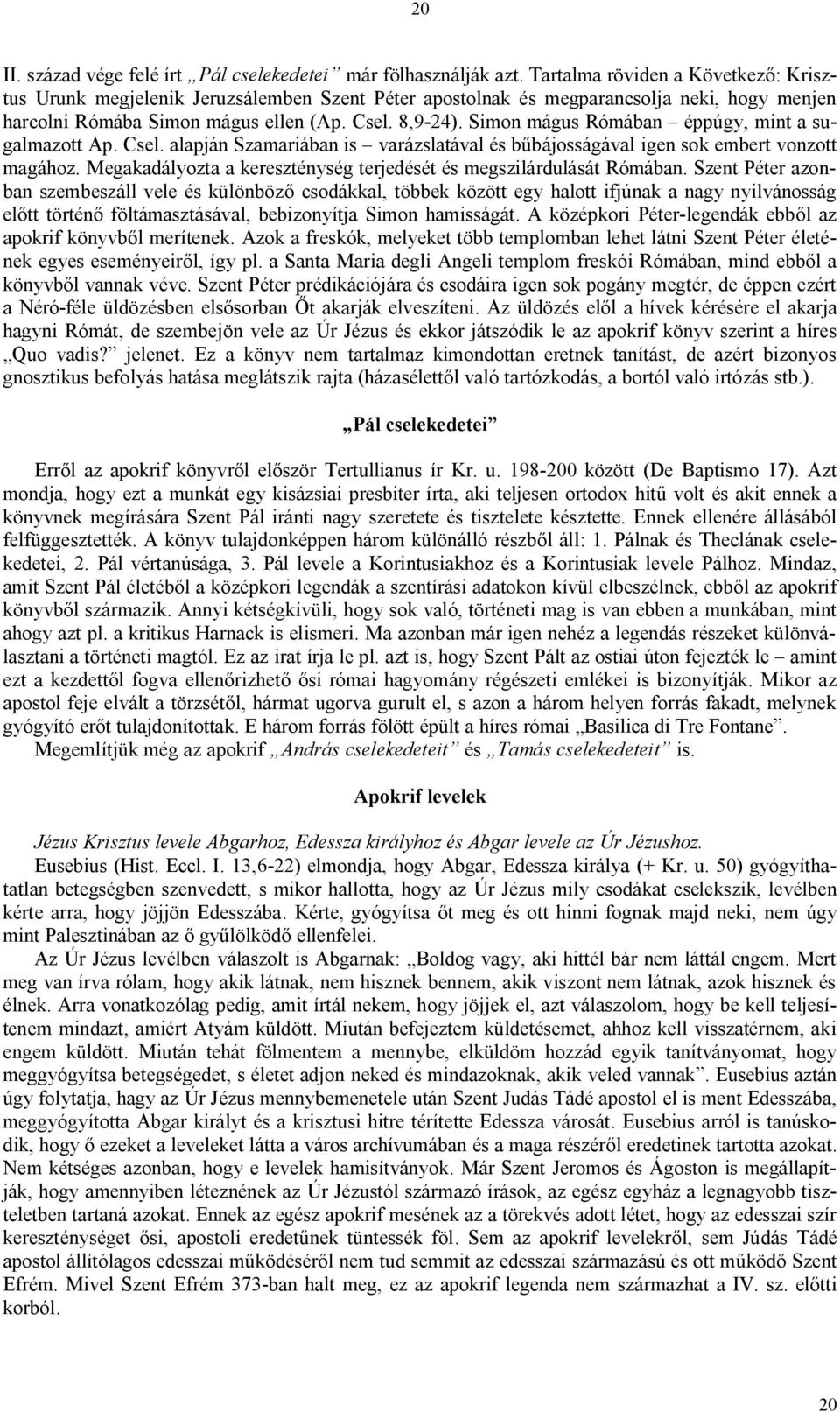 Simon mágus Rómában éppúgy, mint a sugalmazott Ap. Csel. alapján Szamariában is varázslatával és bűbájosságával igen sok embert vonzott magához.