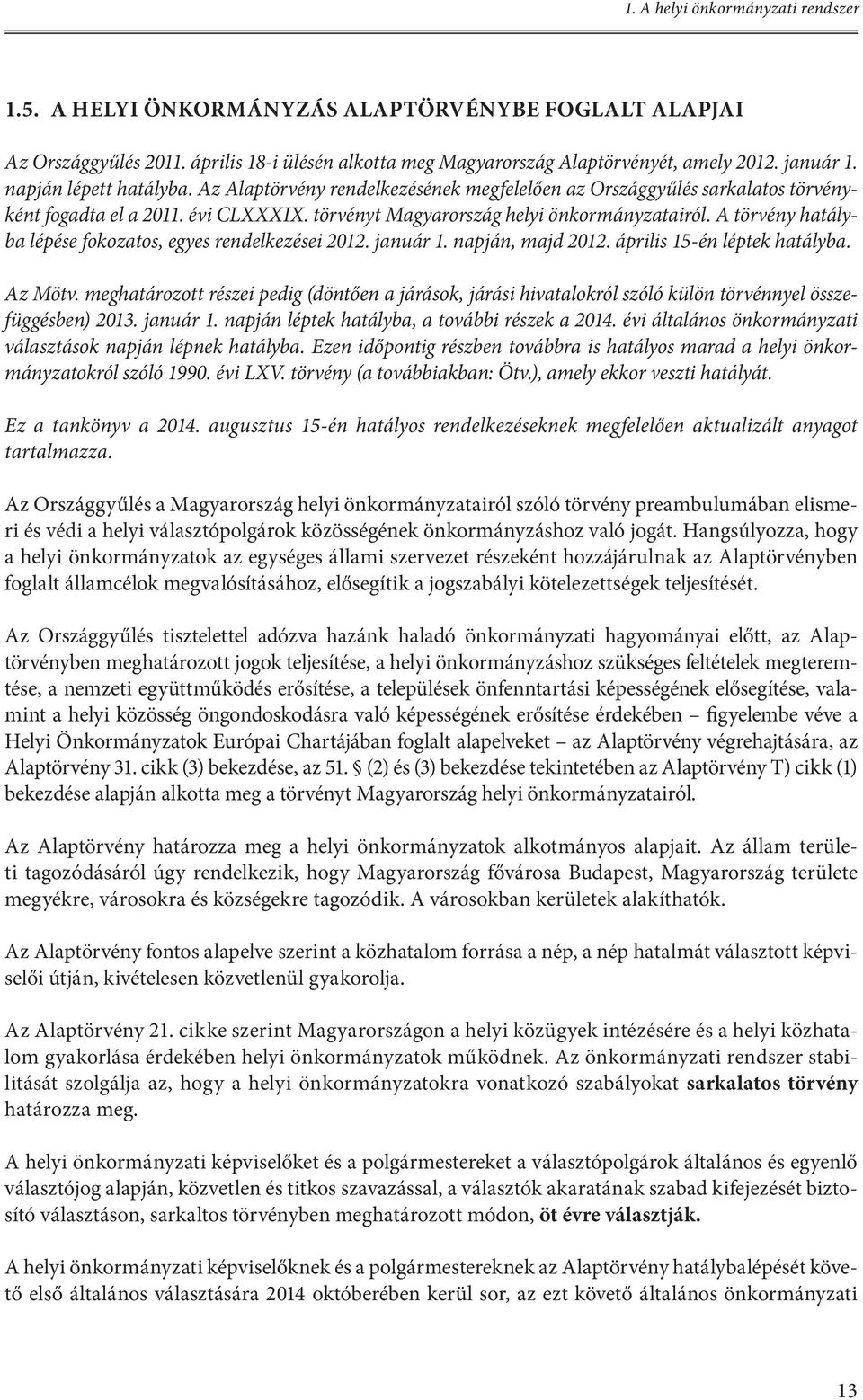 A törvény hatályba lépése fokozatos, egyes rendelkezései 2012. január 1. napján, majd 2012. április 15-én léptek hatályba. Az Mötv.