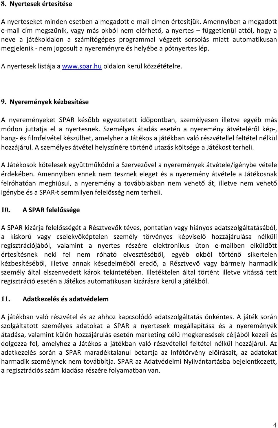 megjelenik - nem jogosult a nyereményre és helyébe a pótnyertes lép. A nyertesek listája a www.spar.hu oldalon kerül közzétételre. 9.