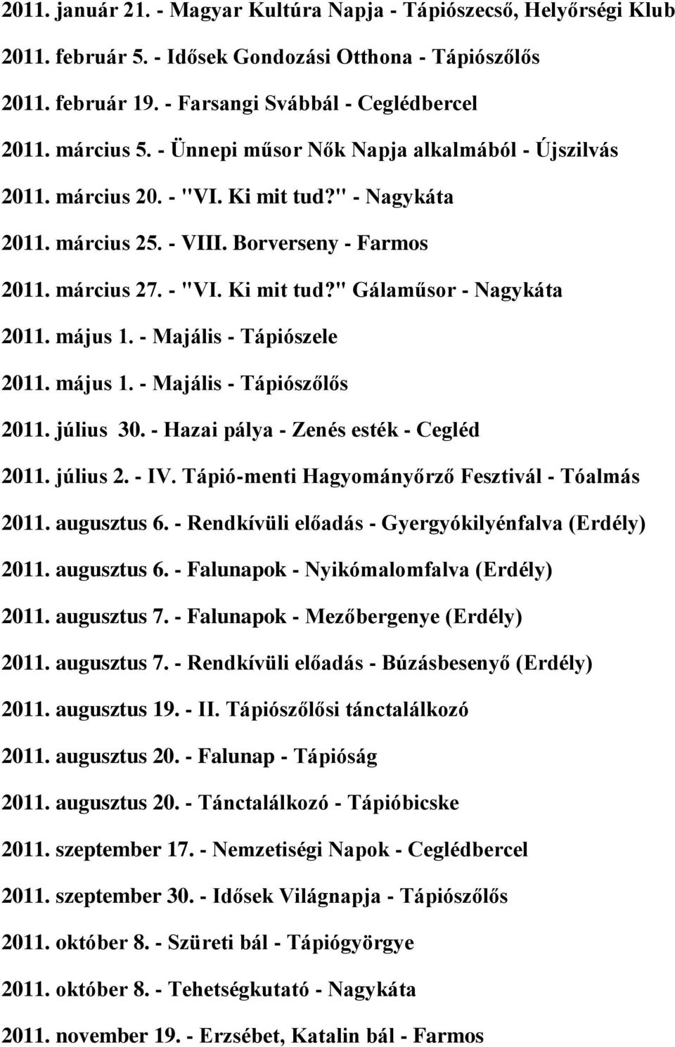 május 1. - Majális - Tápiószele 2011. május 1. - Majális - Tápiószőlős 2011. július 30. - Hazai pálya - Zenés esték - Cegléd 2011. július 2. - IV. Tápió-menti Hagyományőrző Fesztivál - Tóalmás 2011.