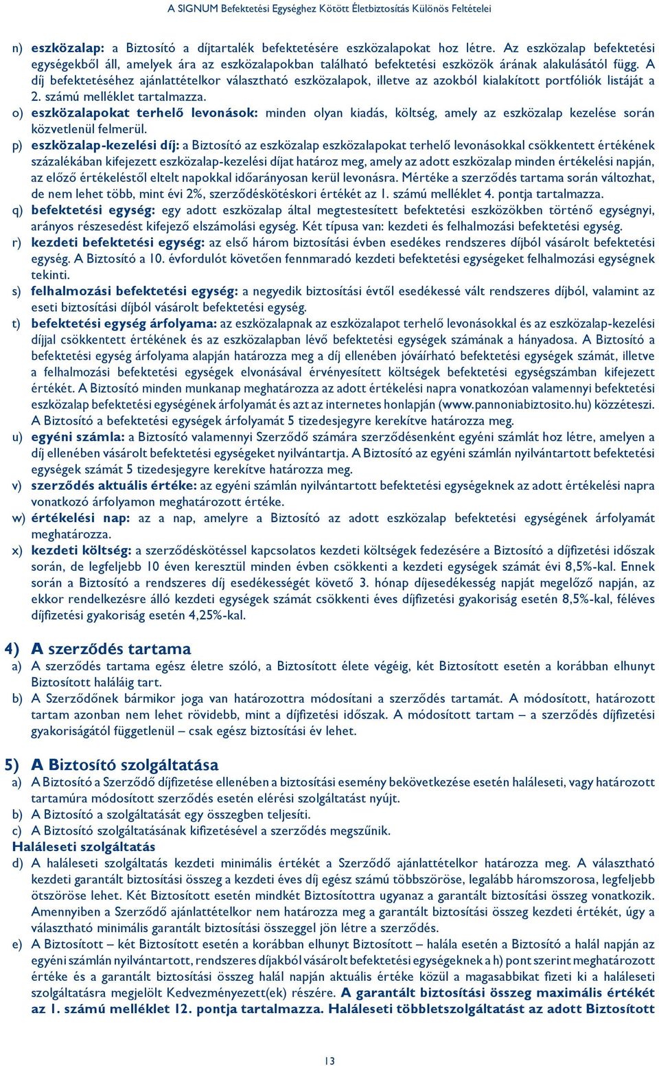 A díj befektetéséhez ajánlattételkor választható eszközalapok, illetve az azokból kialakított portfóliók listáját a 2. számú melléklet tartalmazza.