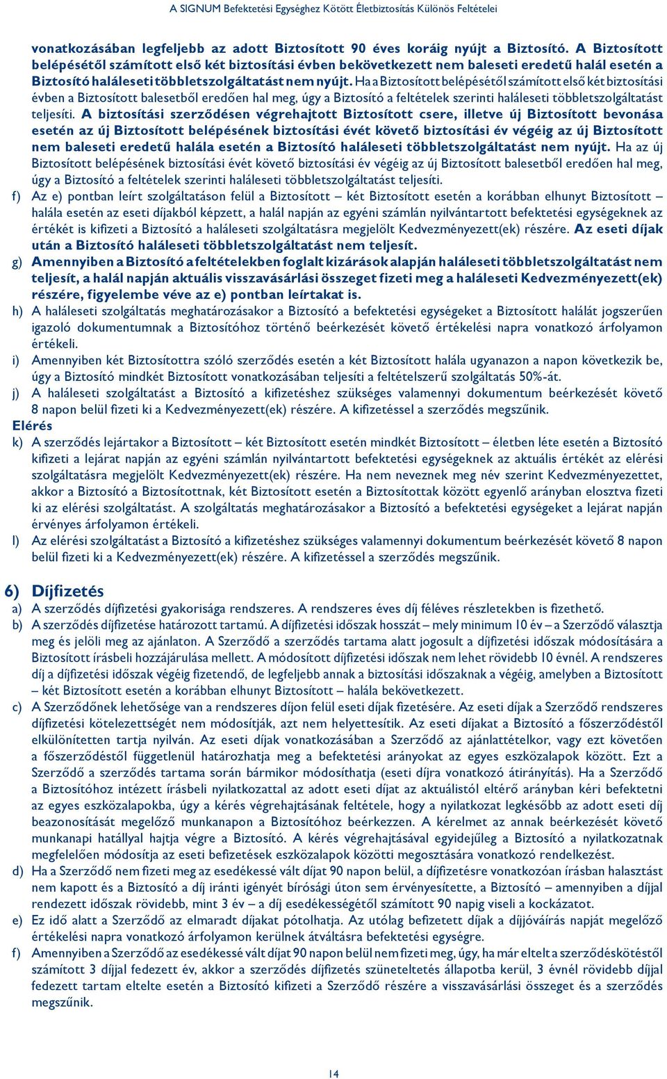 Ha a Biztosított belépésétől számított első két biztosítási évben a Biztosított balesetből eredően hal meg, úgy a Biztosító a feltételek szerinti haláleseti többletszolgáltatást teljesíti.