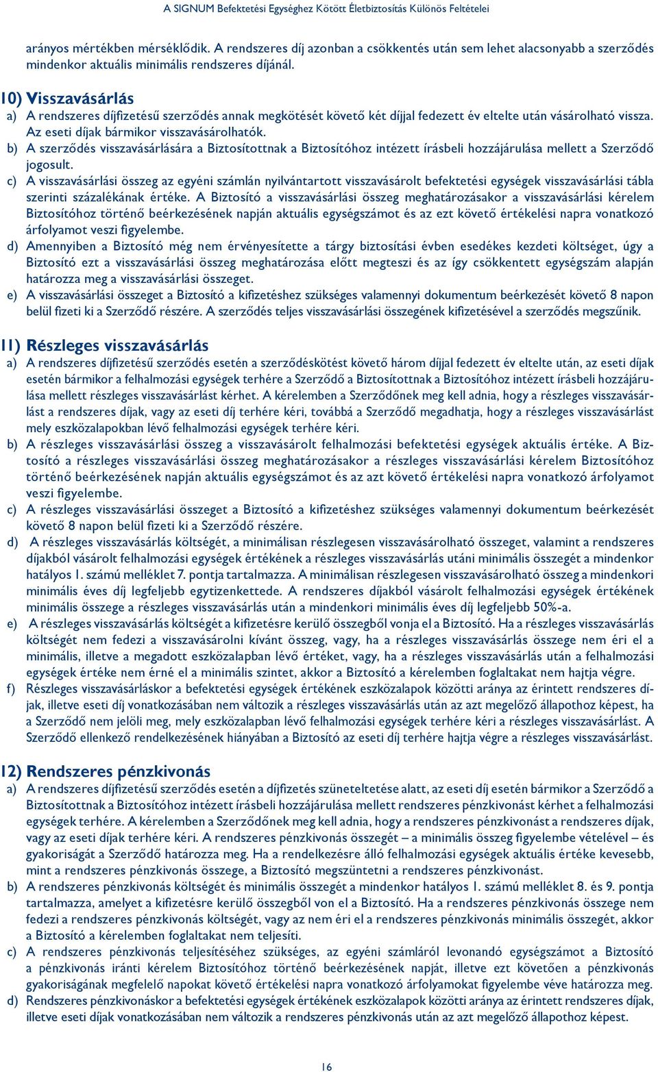 b) A szerződés visszavásárlására a Biztosítottnak a Biztosítóhoz intézett írásbeli hozzájárulása mellett a Szerződő jogosult.