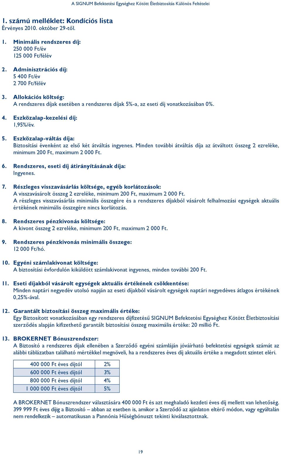 Minden további átváltás díja az átváltott összeg 2 ezreléke, minimum 200 Ft, maximum 2 000 Ft. 6. Rendszeres, eseti díj átirányításának díja: Ingyenes. 7.