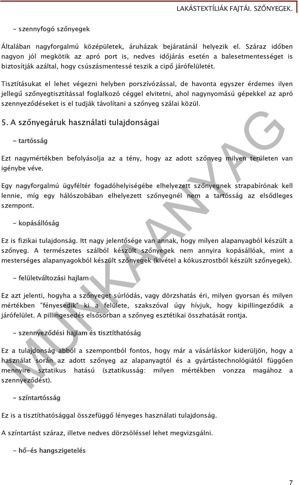 Tisztításukat el lehet végezni helyben porszívózással, de havonta egyszer érdemes ilyen jellegű szőnyegtisztítással foglalkozó céggel elvitetni, ahol nagynyomású gépekkel az apró szennyeződéseket is