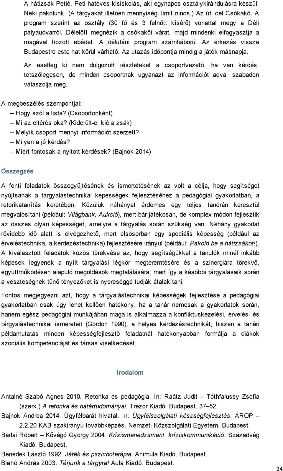 A délutáni program számháború. Az érkezés vissza Budapestre este hat körül várható. Az utazás időpontja mindig a játék másnapja.