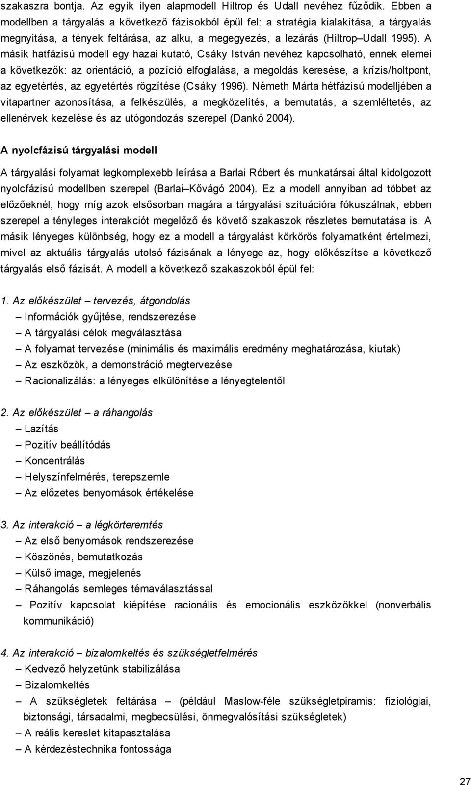 A másik hatfázisú modell egy hazai kutató, Csáky István nevéhez kapcsolható, ennek elemei a következők: az orientáció, a pozíció elfoglalása, a megoldás keresése, a krízis/holtpont, az egyetértés, az