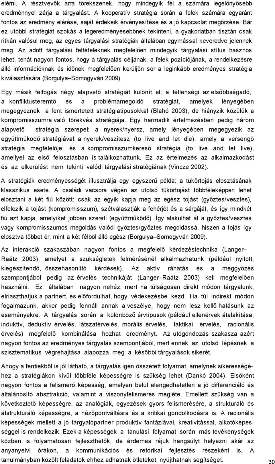 Bár ez utóbbi stratégiát szokás a legeredményesebbnek tekinteni, a gyakorlatban tisztán csak ritkán valósul meg, az egyes tárgyalási stratégiák általában egymással keveredve jelennek meg.