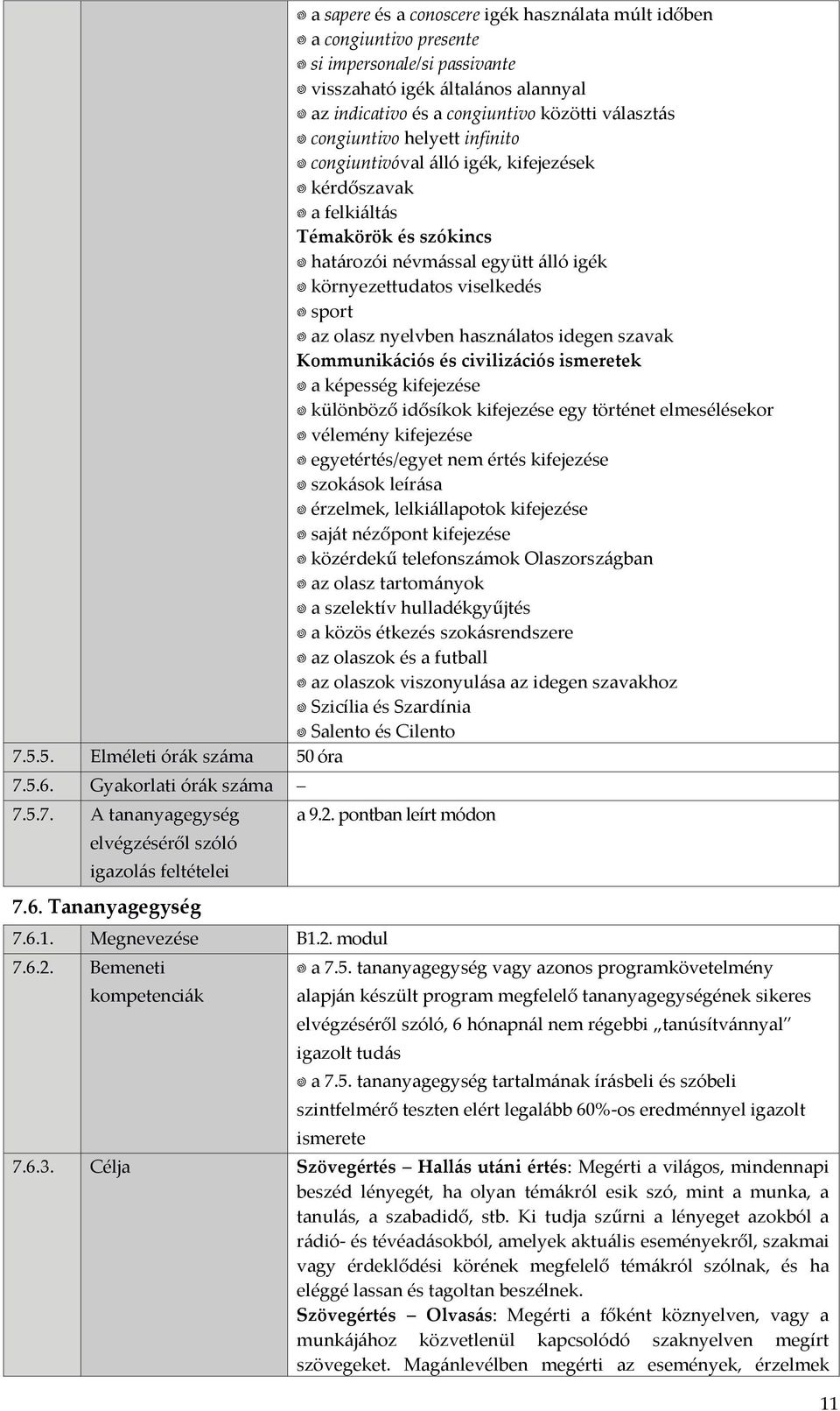 képesség kifejezése különböző idősíkok kifejezése egy történet elmesélésekor vélemény kifejezése egyetértés/egyet nem értés kifejezése szokások leírása érzelmek, lelkiállapotok kifejezése saját