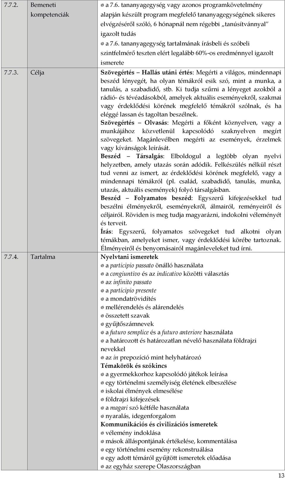 Ki tudja szűrni a lényeget azokból a rádió és tévéadásokból, amelyek aktuális eseményekről, szakmai vagy érdeklődési körének megfelelő témákról szólnak, és ha eléggé lassan és tagoltan beszélnek.