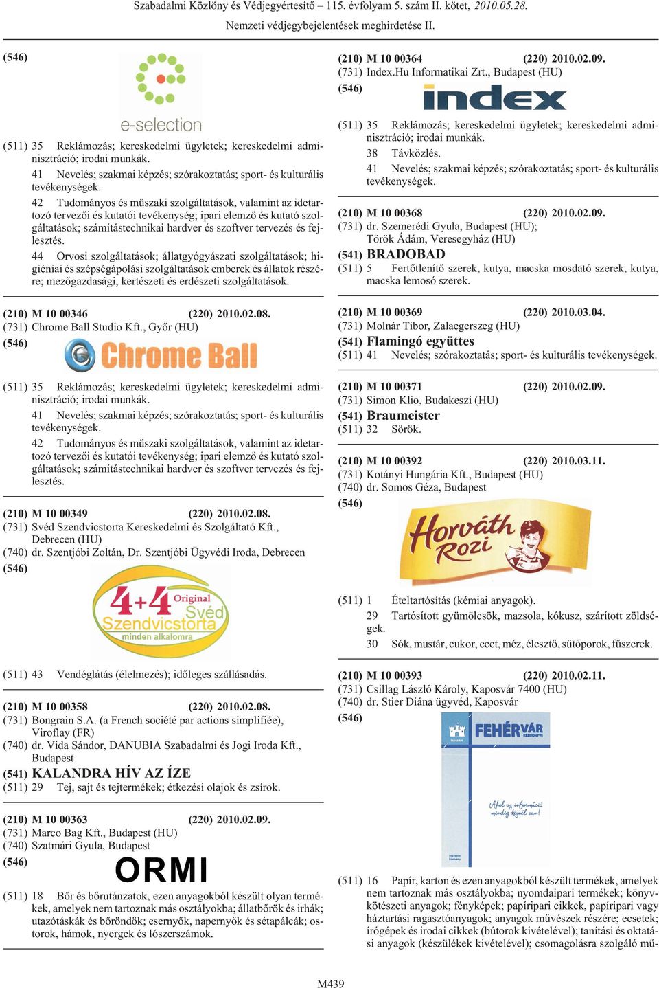 fejlesztés. 44 Orvosi szolgáltatások; állatgyógyászati szolgáltatások; higiéniai és szépségápolási szolgáltatások emberek és állatok részére; mezõgazdasági, kertészeti és erdészeti szolgáltatások.