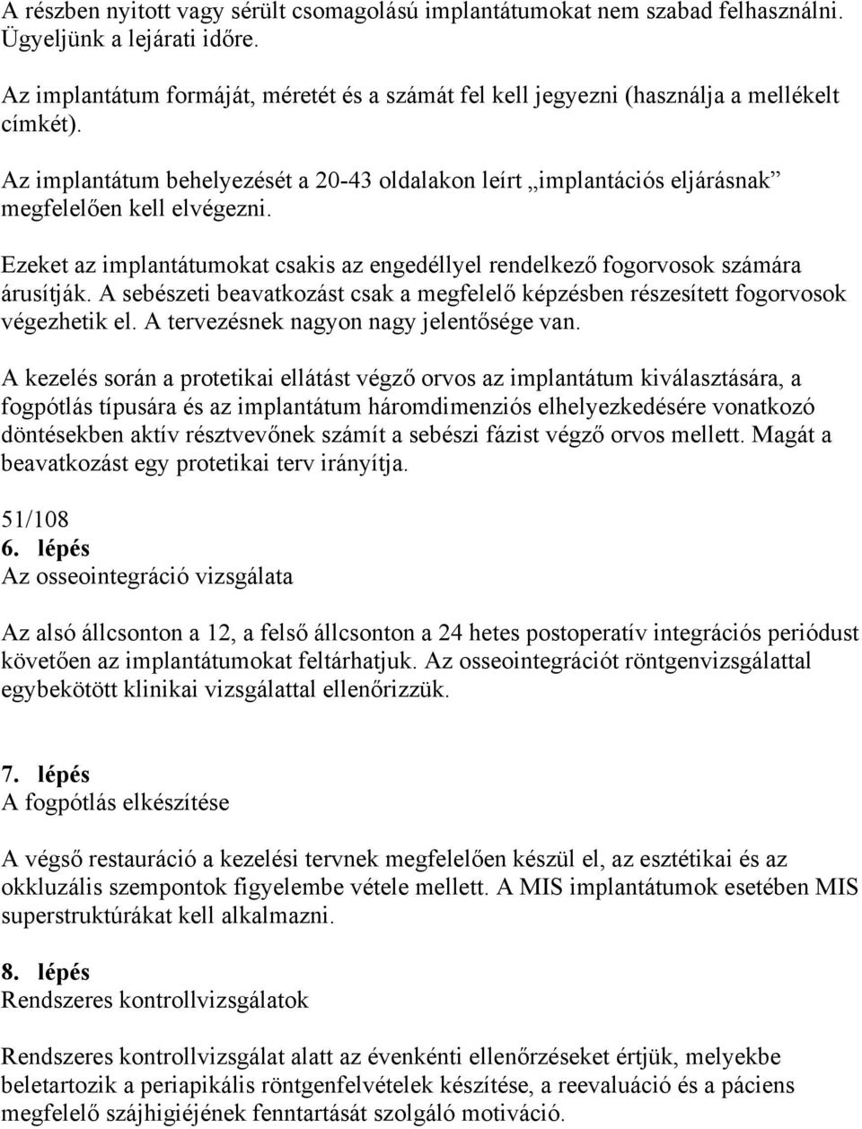 Ezeket az implantátumokat csakis az engedéllyel rendelkező fogorvosok számára árusítják. A sebészeti beavatkozást csak a megfelelő képzésben részesített fogorvosok végezhetik el.