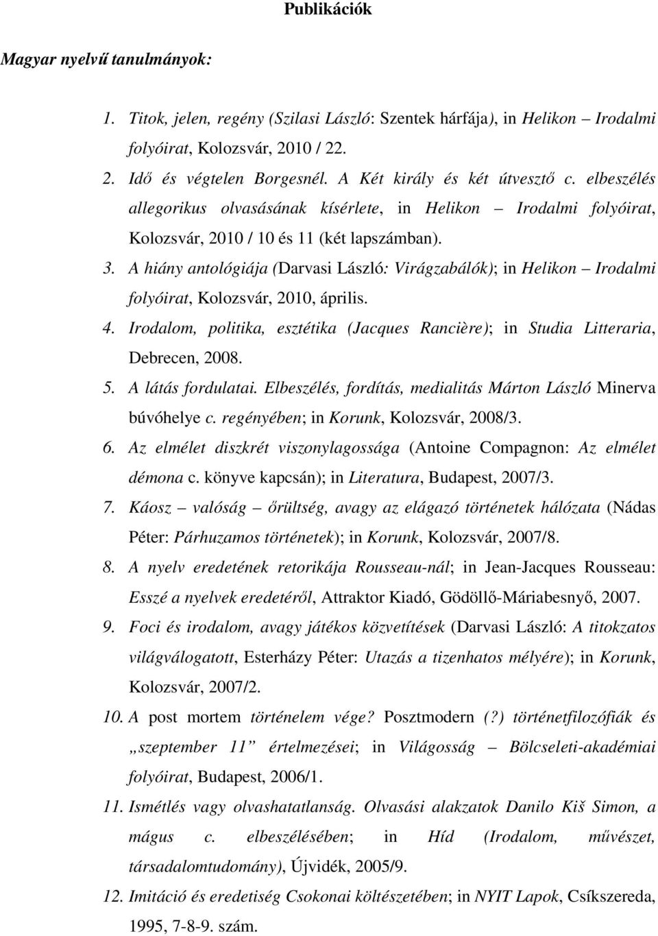 A hiány antológiája (Darvasi László: Virágzabálók); in Helikon Irodalmi folyóirat, Kolozsvár, 2010, április. 4. Irodalom, politika, esztétika (Jacques Rancière); in Studia Litteraria, Debrecen, 2008.