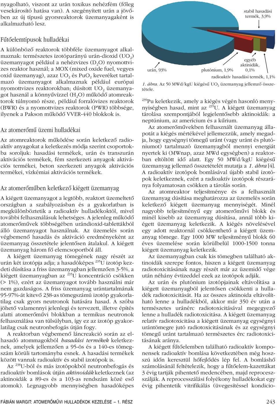 a MOX (mixed oxide fuel, vegyes oxid üzemanyag), azaz UO 2 és PuO 2 keveréket tartalmazó üzemanyagot alkalmaznak például európai nyomottvizes reaktorokban; dúsított UO 2 üzemanyagot használ a