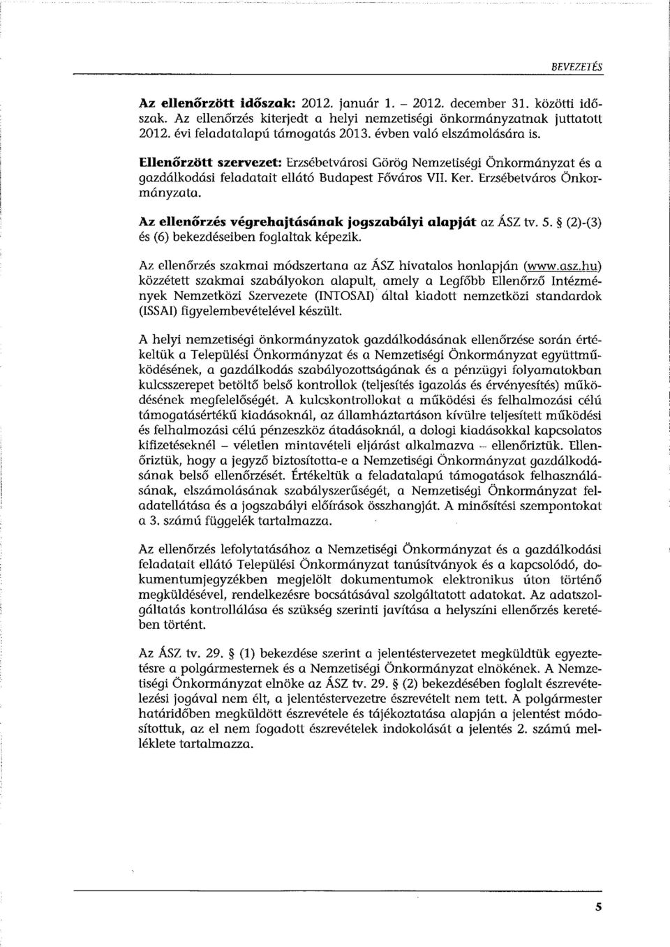 Az ellenőrzés végrehajtásának jogszabályi alapját az ÁSZ tv. 5. (2)-(3) és (6) bekezdéseiben foglaltak képezik. Az ellenőrzés szakmai módszertana az ÁSZ hivatalos honlapján (www.asz.