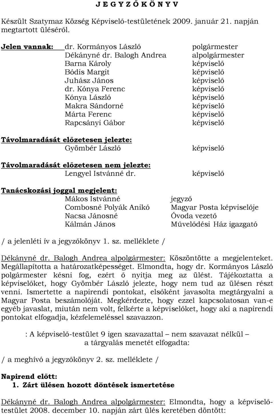 Kónya Ferenc képviselő Kónya László képviselő Makra Sándorné képviselő Márta Ferenc képviselő Rapcsányi Gábor képviselő Távolmaradását előzetesen jelezte: Gyömbér László Távolmaradását előzetesen nem