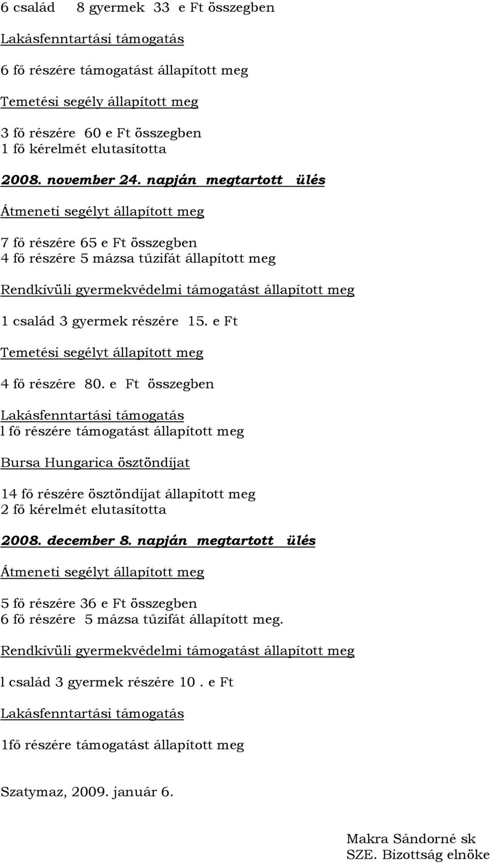 napján megtartott ülés Átmeneti segélyt állapított meg 7 fő részére 65 e Ft összegben 4 fő részére 5 mázsa tűzifát állapított meg Rendkívüli gyermekvédelmi támogatást állapított meg 1 család 3
