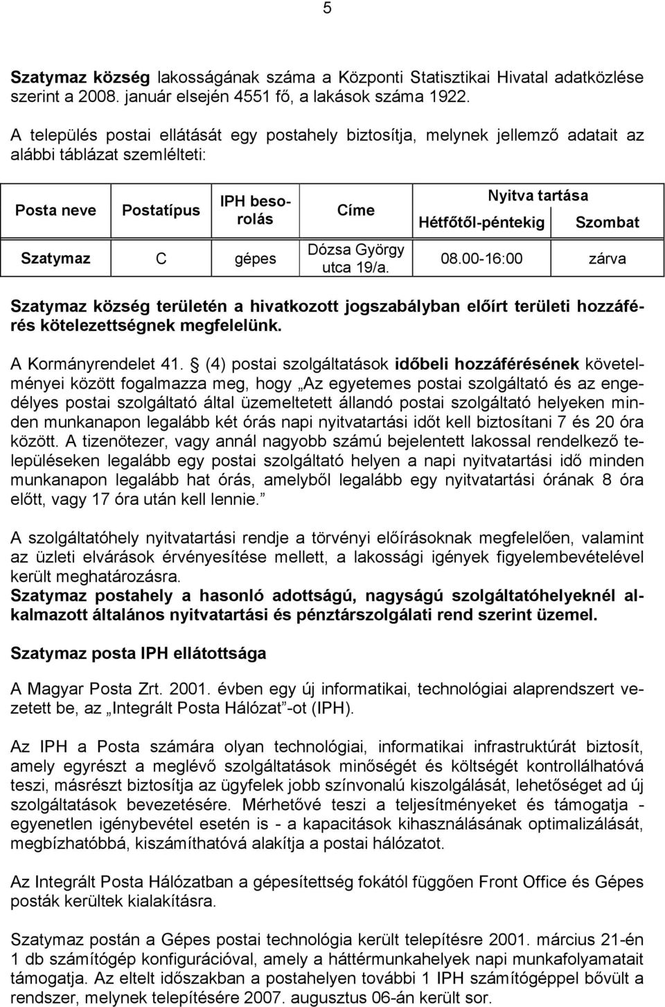 Nyitva tartása Hétfőtől-péntekig Szombat 08.00-16:00 zárva Szatymaz község területén a hivatkozott jogszabályban előírt területi hozzáférés kötelezettségnek megfelelünk. A Kormányrendelet 41.