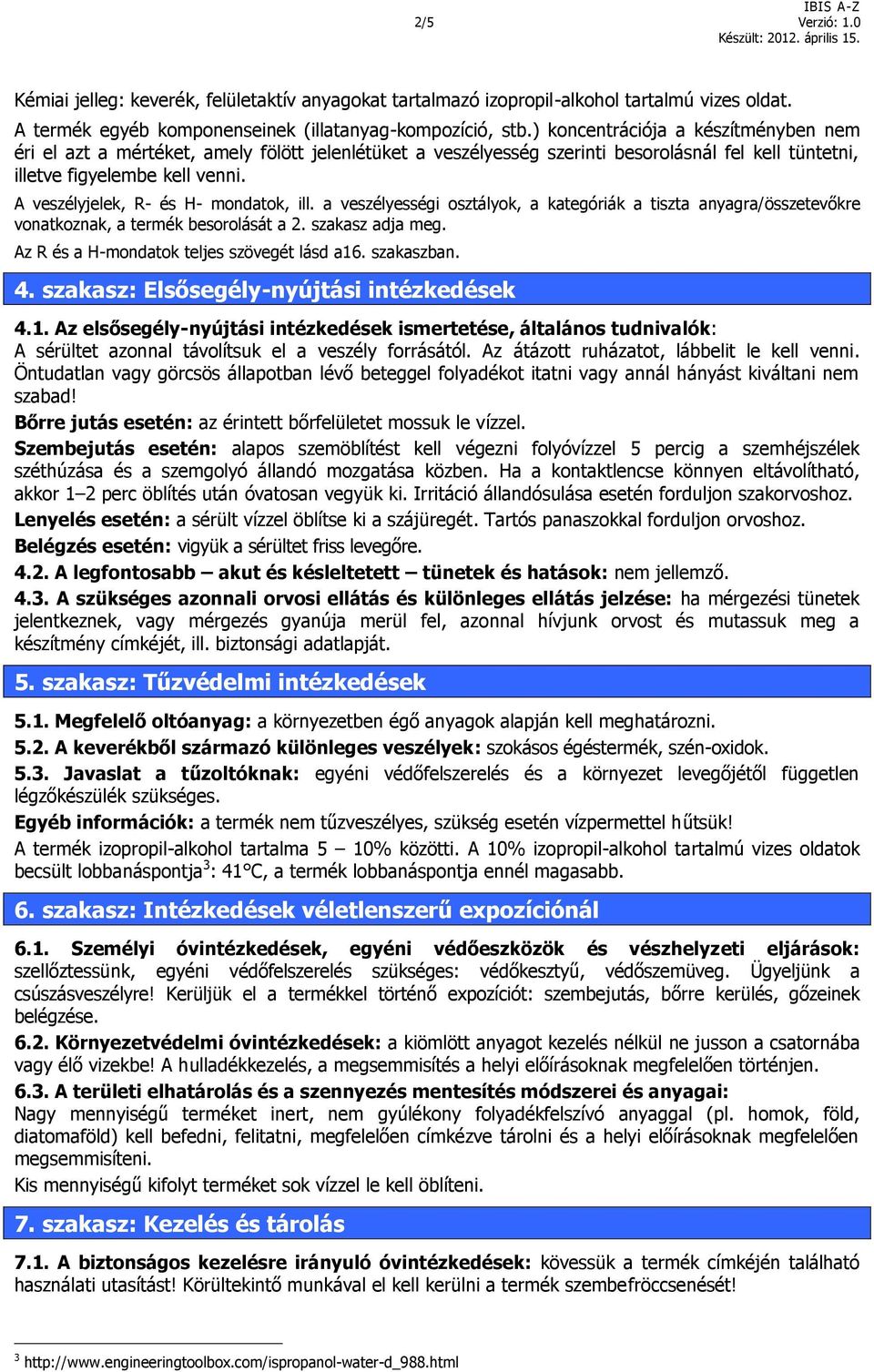 A veszélyjelek, R- és H- mondatok, ill. a veszélyességi osztályok, a kategóriák a tiszta anyagra/összetevőkre vonatkoznak, a termék besorolását a 2. szakasz adja meg.