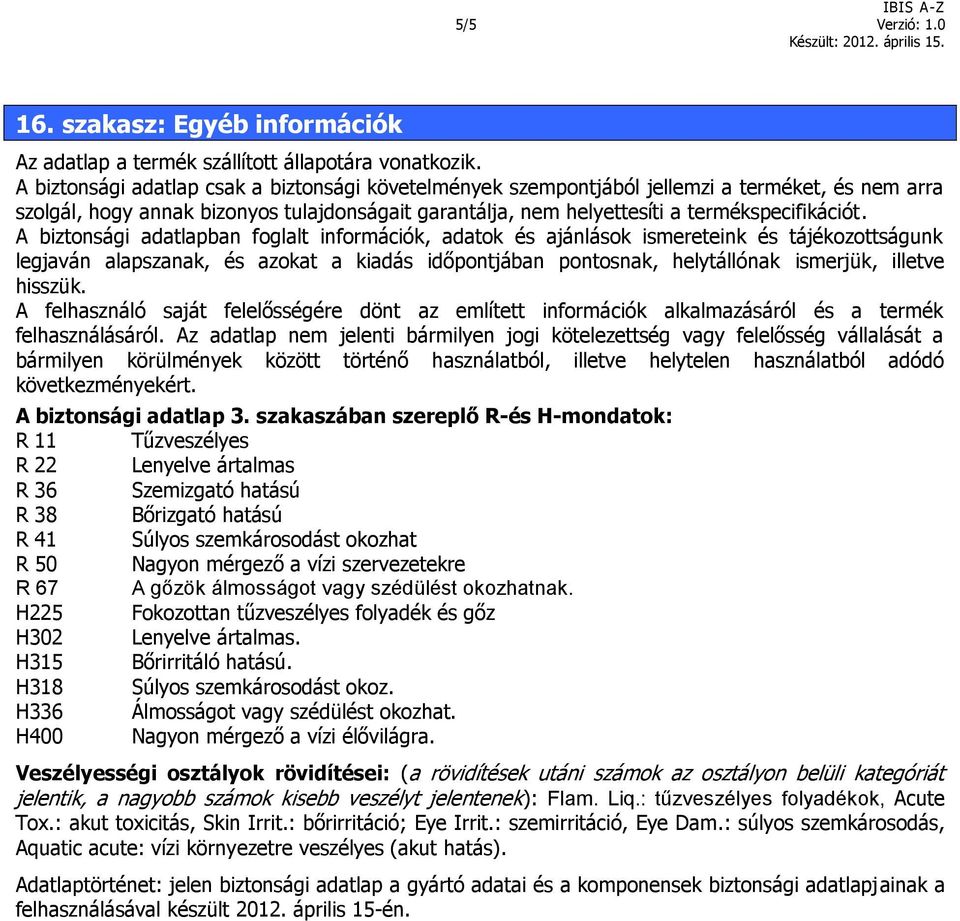 A biztonsági adatlapban foglalt információk, adatok és ajánlások ismereteink és tájékozottságunk legjaván alapszanak, és azokat a kiadás időpontjában pontosnak, helytállónak ismerjük, illetve hisszük.