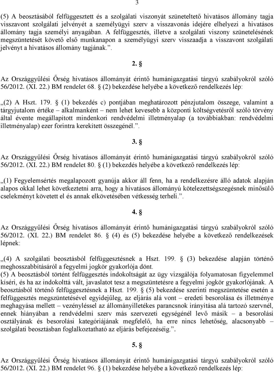 A felfüggesztés, illetve a szolgálati viszony szünetelésének megszüntetését követő első munkanapon a személyügyi szerv visszaadja a visszavont szolgálati jelvényt a hivatásos állomány tagjának.. 2.