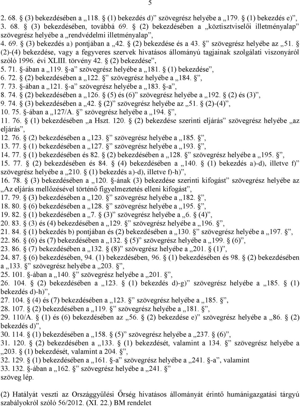 (2)-(4) bekezdése, vagy a fegyveres szervek hivatásos állományú tagjainak szolgálati viszonyáról szóló 1996. évi XLIII. törvény 42. (2) bekezdése, 5. 71. -ában a 119. -a szövegrész helyébe a 181.