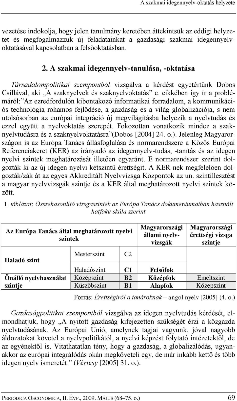 cikkében így ír a problémáról: Az ezredfordulón kibontakozó informatikai forradalom, a kommunikációs technológia rohamos fejlődése, a gazdaság és a világ globalizációja, s nem utolsósorban az európai