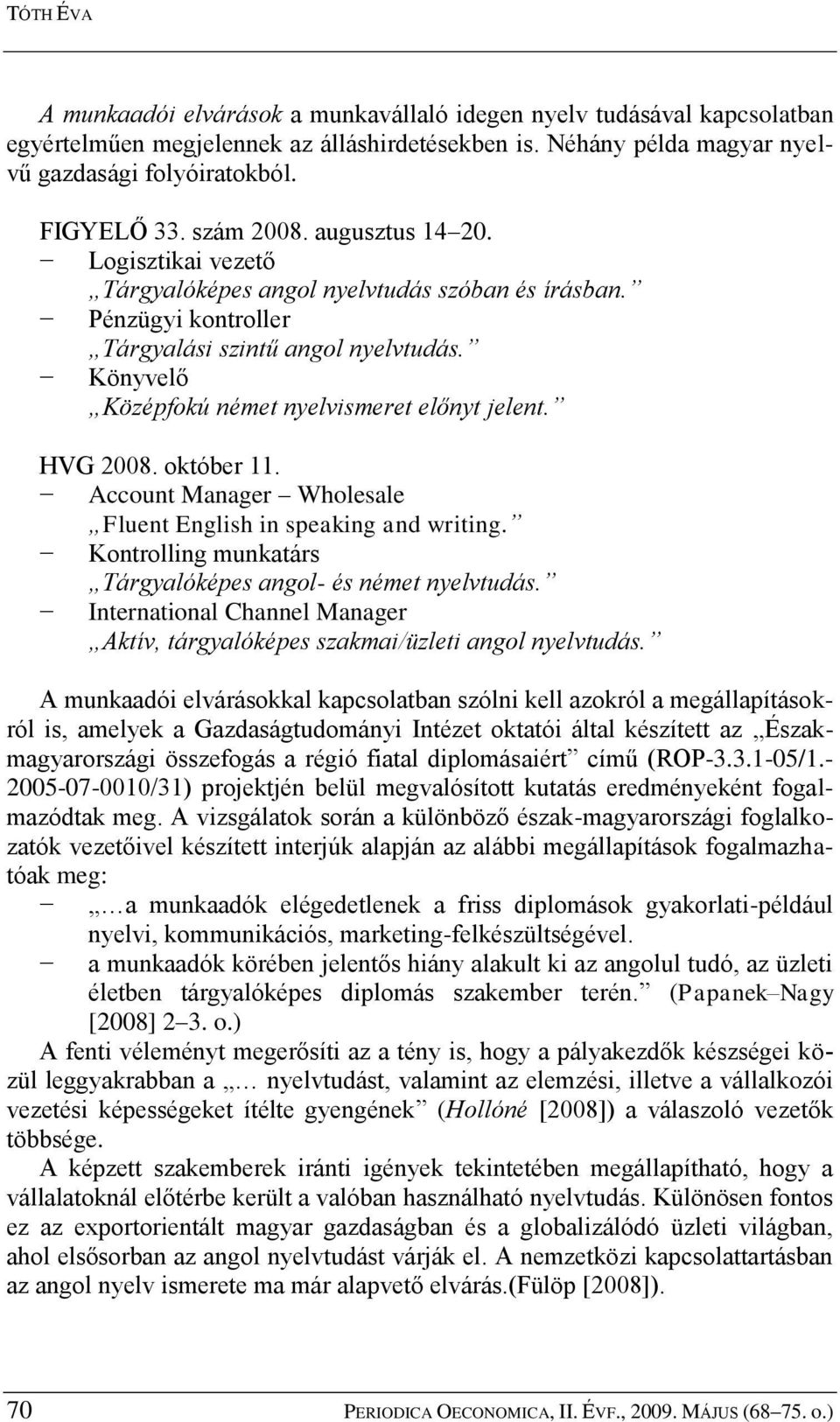 Könyvelő Középfokú német nyelvismeret előnyt jelent. HVG 2008. október 11. Account Manager Wholesale Fluent English in speaking and writing.