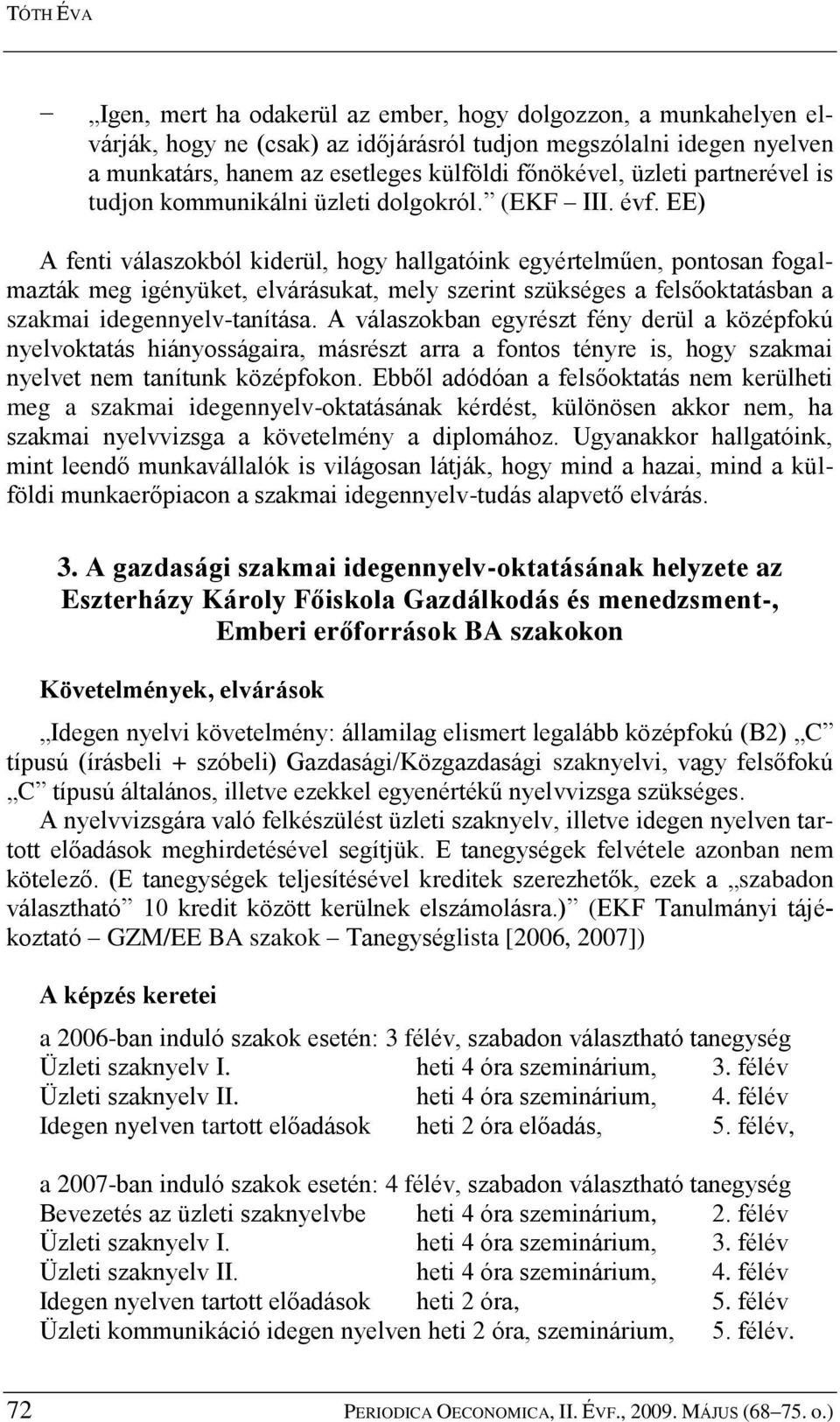 EE) A fenti válaszokból kiderül, hogy hallgatóink egyértelműen, pontosan fogalmazták meg igényüket, elvárásukat, mely szerint szükséges a felsőoktatásban a szakmai idegennyelv-tanítása.
