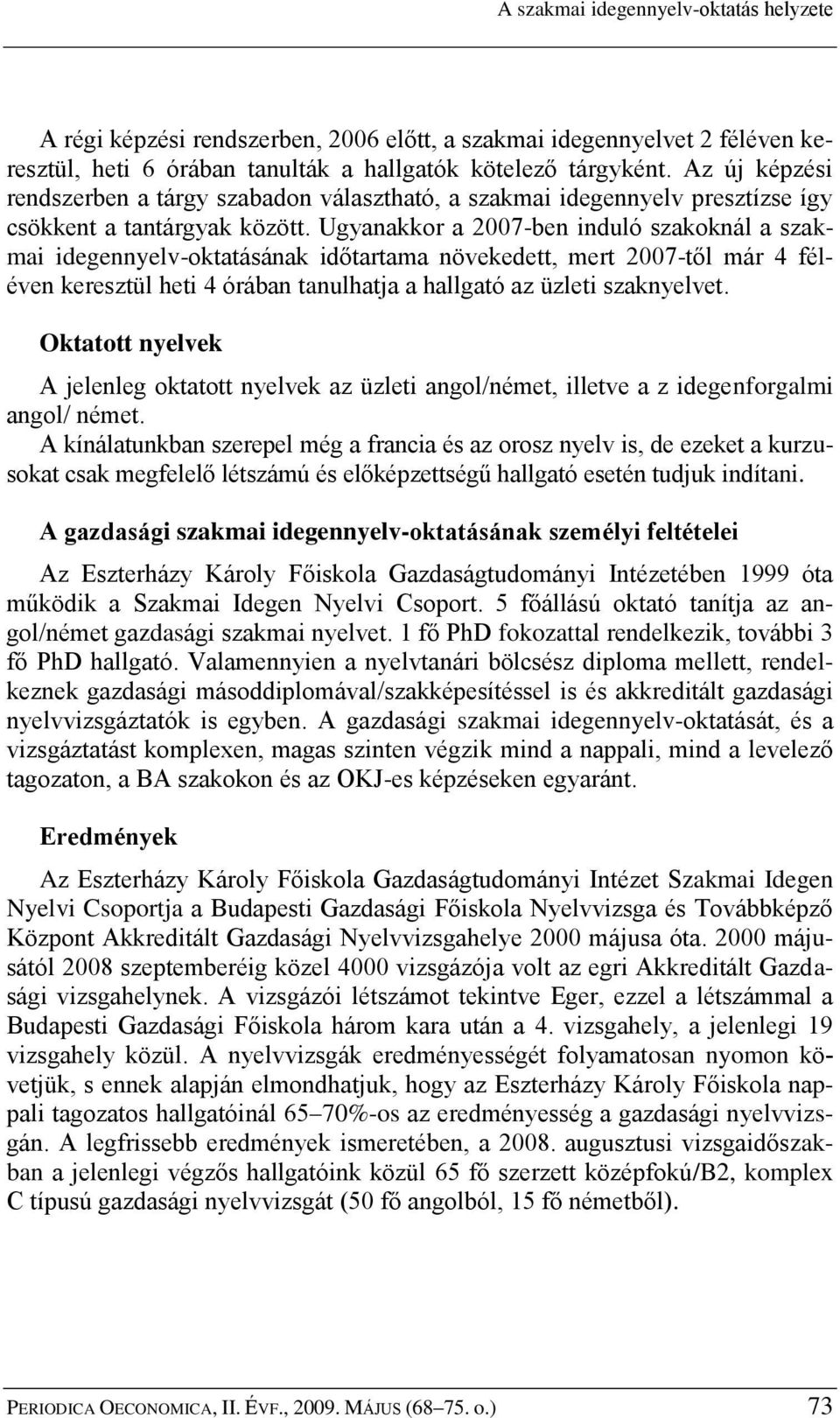 Ugyanakkor a 2007-ben induló szakoknál a szakmai idegennyelv-oktatásának időtartama növekedett, mert 2007-től már 4 féléven keresztül heti 4 órában tanulhatja a hallgató az üzleti szaknyelvet.