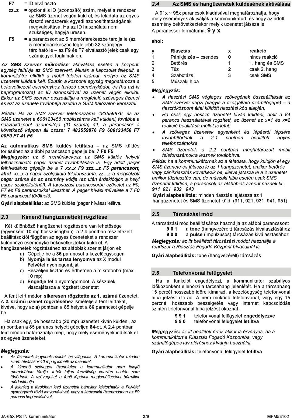 = a parancssort az 5 memóriarekeszbe tárolja le (az 5 memóriarekeszbe legfeljebb 32 számjegy tárolható le az F9 és F7 elválasztó jelek csak egy számjegyet foglalnak el).