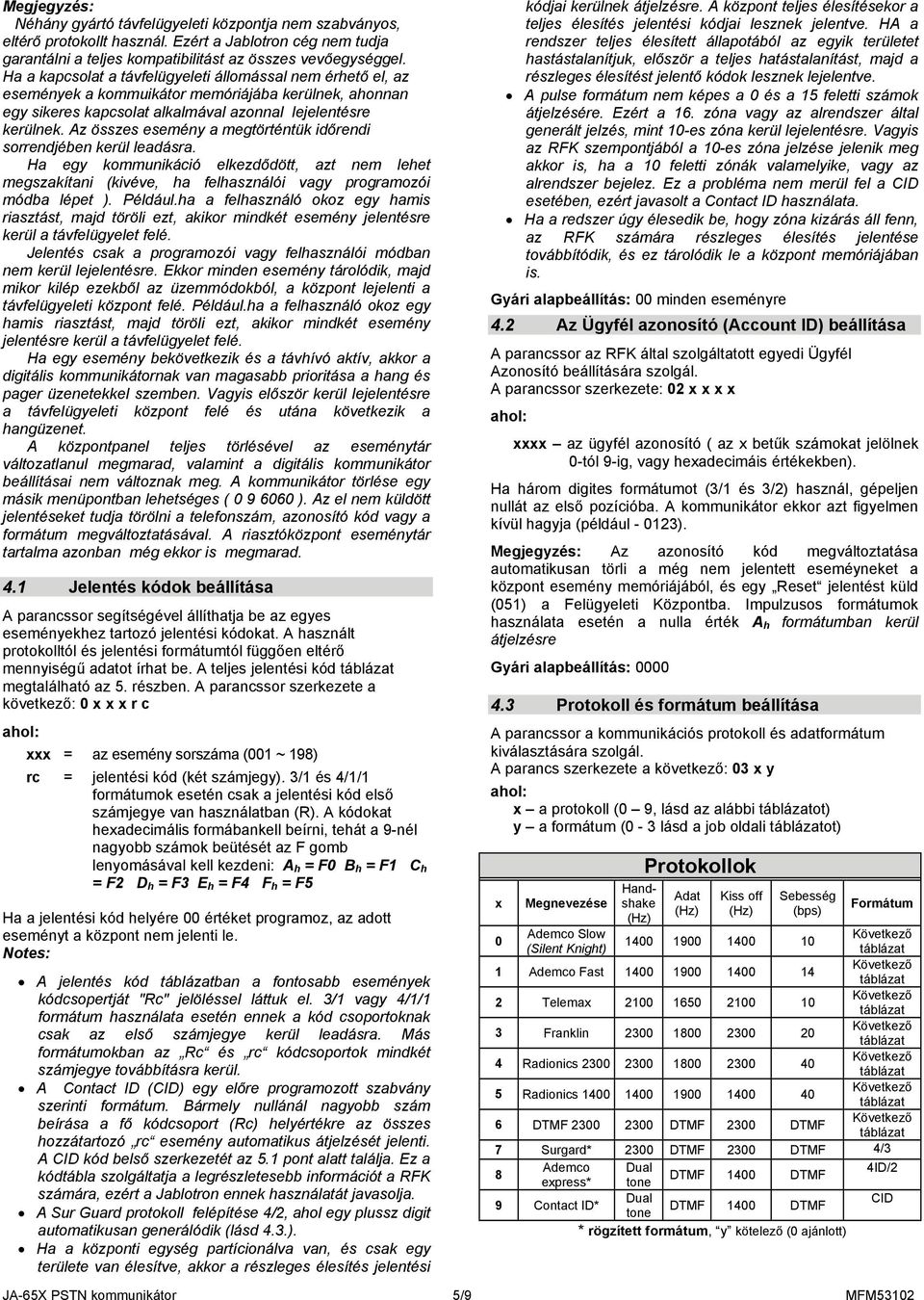 Az összes esemény a megtörténtük időrendi sorrendjében kerül leadásra. Ha egy kommunikáció elkezdődött, azt nem lehet megszakítani (kivéve, ha felhasználói vagy programozói módba lépet ). Például.