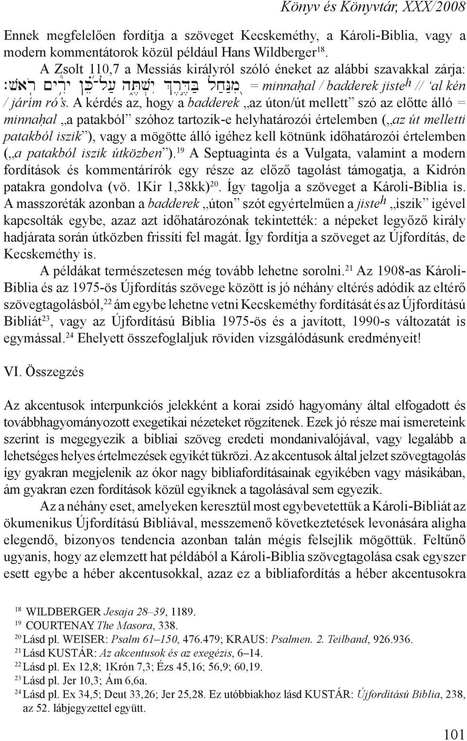 A kérdés az, hogy a badderek az úton/út mellett szó az előtte álló = minnah al a patakból szóhoz tartozik-e helyhatározói értelemben ( az út melletti patakból iszik ), vagy a mögötte álló igéhez kell
