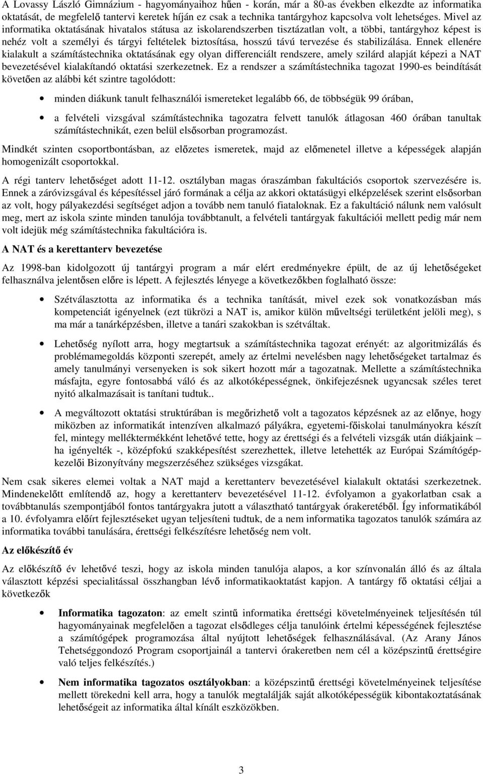 Mivel az informatika oktatásának hivatalos státusa az iskolarendszerben tisztázatlan volt, a többi, tantárgyhoz képest is nehéz volt a személyi és tárgyi feltételek biztosítása, hosszú távú tervezése