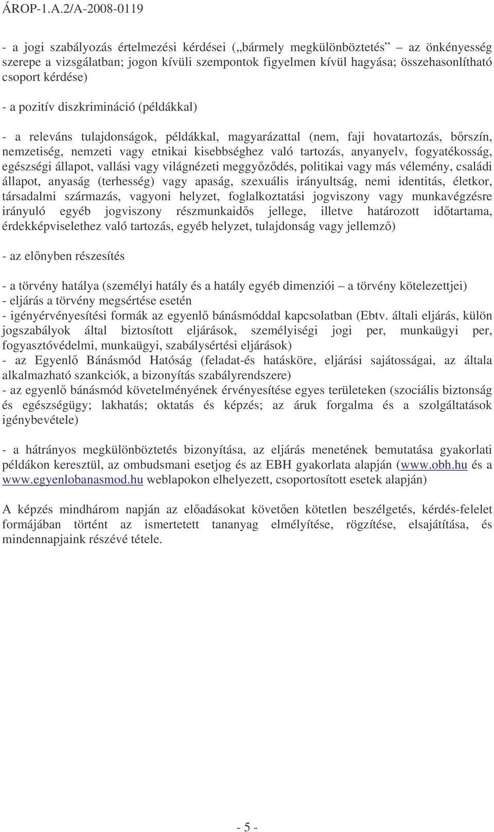 fogyatékosság, egészségi állapot, vallási vagy világnézeti meggyzdés, politikai vagy más vélemény, családi állapot, anyaság (terhesség) vagy apaság, szexuális irányultság, nemi identitás, életkor,