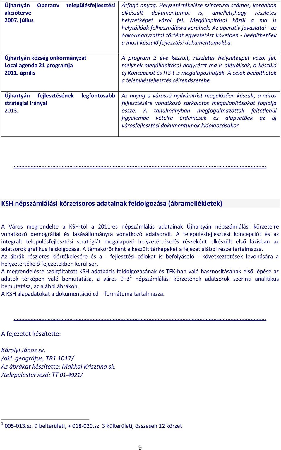 Megállapításai közül a ma is helytállóak felhasználásra kerülnek. Az operatív javaslatai az önkormányzattal történt egyeztetést követően beépíthetőek a most készülő fejlesztési dokumentumokba.