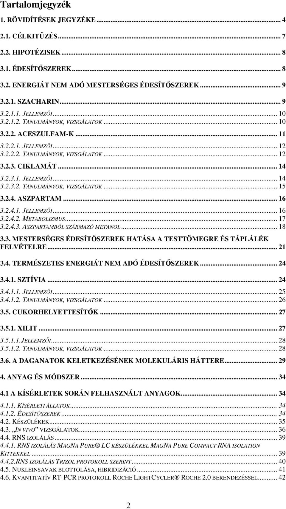 2.4. ASZPARTAM... 16 3.2.4.1. JELLEMZŐI... 16 3.2.4.2. METABOLIZMUS... 17 3.2.4.3. ASZPARTAMBÓL SZÁRMAZÓ METANOL... 18 3.3. MESTERSÉGES ÉDESÍTŐSZEREK HATÁSA A TESTTÖMEGRE ÉS TÁPLÁLÉK FELVÉTELRE... 21 3.