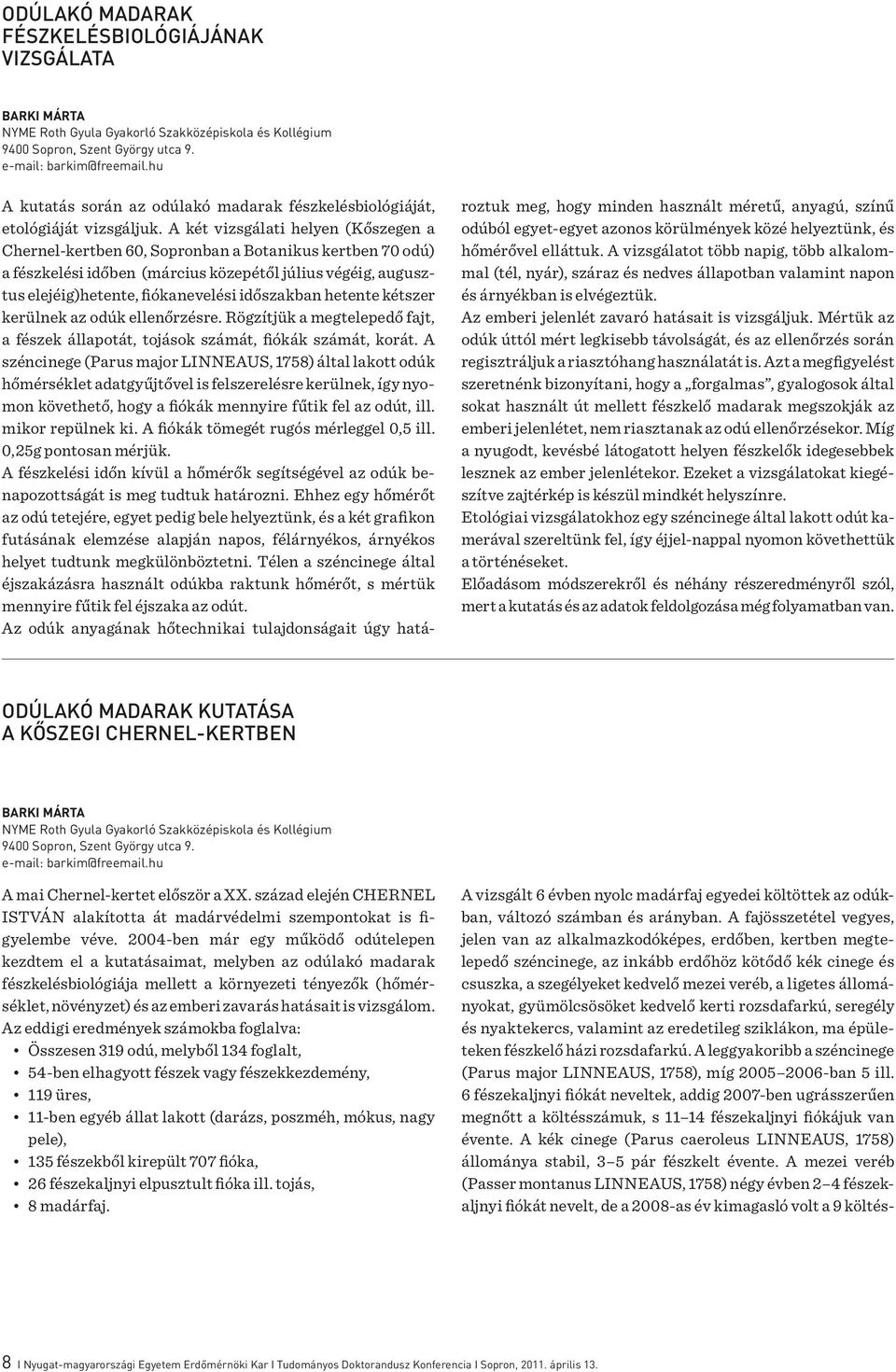 A két vizsgálati helyen (Kőszegen a Chernel-kertben 60, Sopronban a Botanikus kertben 70 odú) a fészkelési időben (március közepétől július végéig, augusztus elejéig)hetente, fiókanevelési időszakban