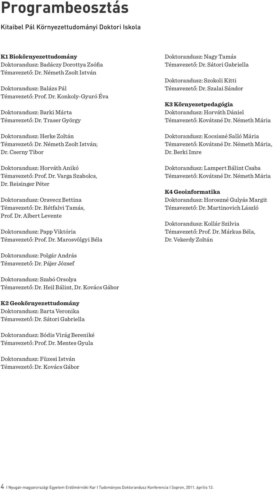 Németh Zsolt István; Dr. Cserny Tibor Doktorandusz: Horváth Anikó Témavezető: Prof. Dr. Varga Szabolcs, Dr. Reisinger Péter Doktorandusz: Oravecz Bettina Témavezető: Dr. Rétfalvi Tamás, Prof. Dr. Albert Levente Doktorandusz: Papp Viktória Témavezető: Prof.