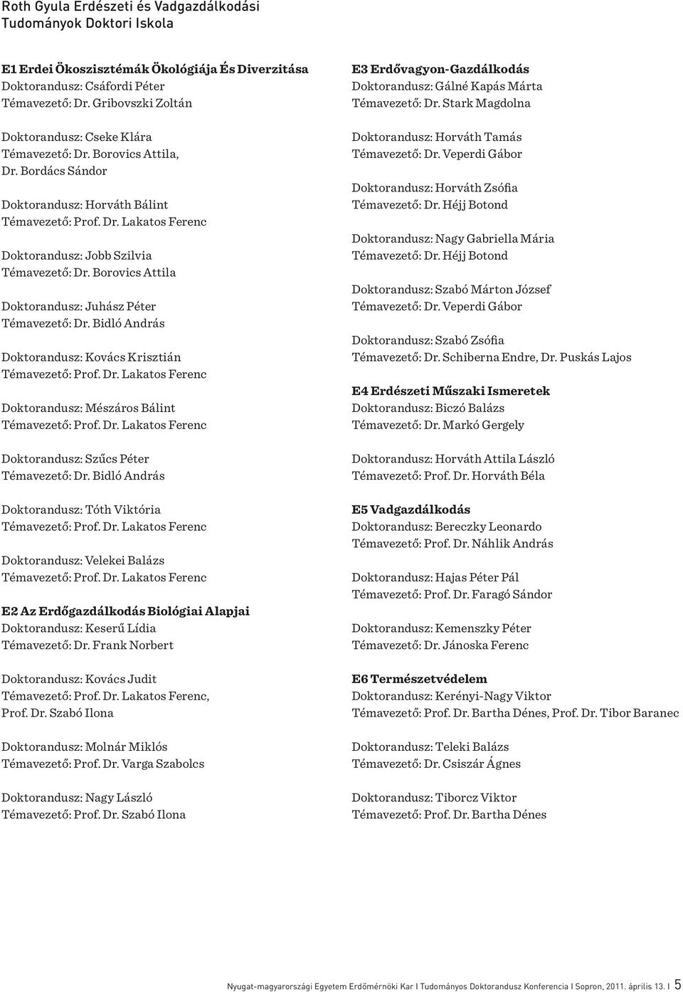 Borovics Attila Doktorandusz: Juhász Péter Témavezető: Dr. Bidló András Doktorandusz: Kovács Krisztián Témavezető: Prof. Dr. Lakatos Ferenc Doktorandusz: Mészáros Bálint Témavezető: Prof. Dr. Lakatos Ferenc Doktorandusz: Szűcs Péter Témavezető: Dr.