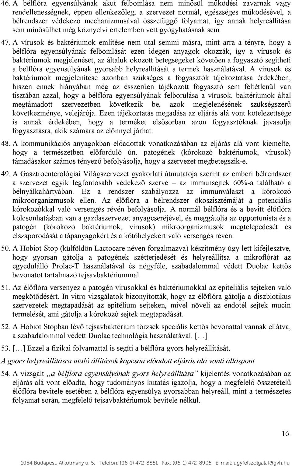 A vírusok és baktériumok említése nem utal semmi másra, mint arra a tényre, hogy a bélflóra egyensúlyának felbomlását ezen idegen anyagok okozzák, így a vírusok és baktériumok megjelenését, az