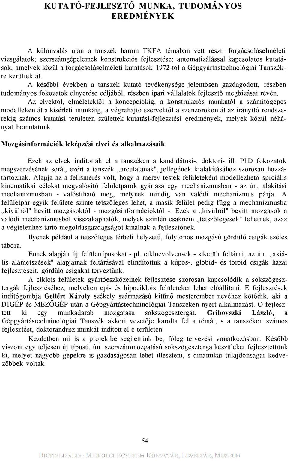 A későbbi években a tanszék kutató tevékenysége jelentősen gazdagodott, részben tudományos fokozatok elnyerése céljából, részben ipari vállalatok fejlesztő megbízásai révén.