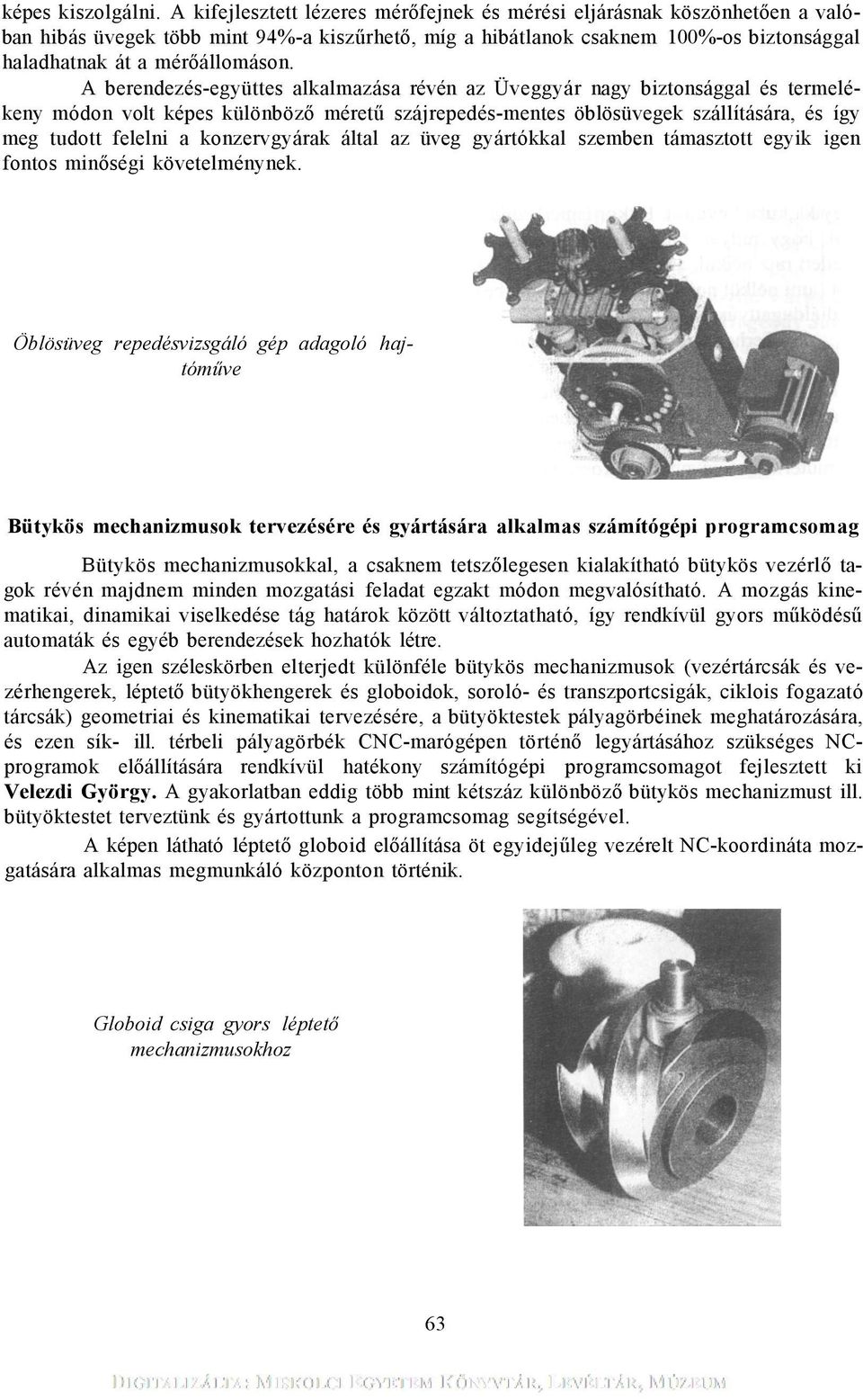 A berendezés-együttes alkalmazása révén az Üveggyár nagy biztonsággal és termelékeny módon volt képes különböző méretű szájrepedés-mentes öblösüvegek szállítására, és így meg tudott felelni a